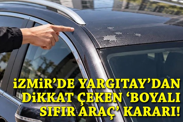 İzmir'de Yargıtay'dan dikkat çeken 'boyalı sıfır araç' kararı