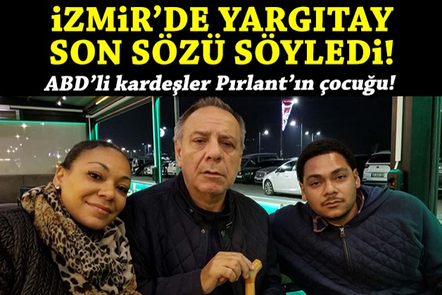 İzmir'de Yargıtay son sözü söyledi: ABD’li kardeşler Pırlant’ın çocuğu!