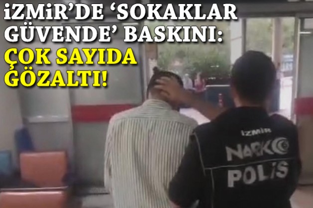 İzmir'de bu kez 'Sokaklar Güvende' baskınları: Çok sayıda gözaltı!