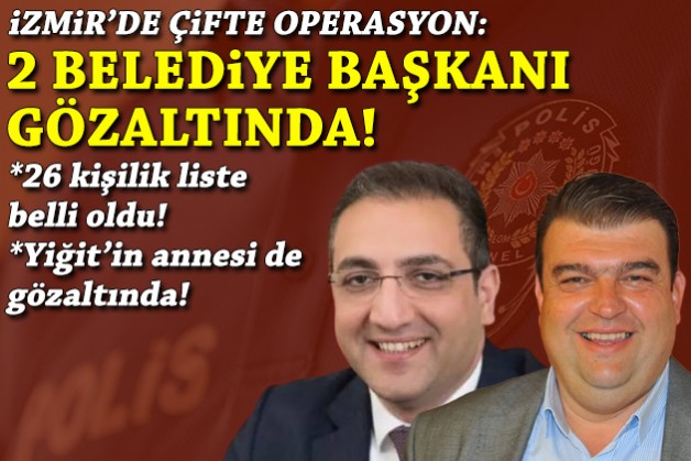 İzmir'de 2 belediye başkanına gözaltı: Emniyet'ten açıklama, gözaltı listesi belli oldu!
