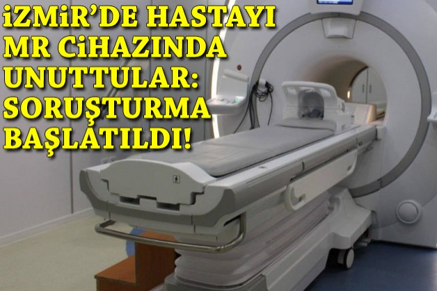 İzmir'de hastayı MR cihazında unuttular: Soruşturma başlatıldı