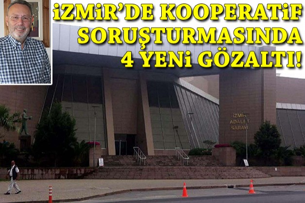 İzmir'de kooperatif soruşturmasında 4 yeni gözaltı!