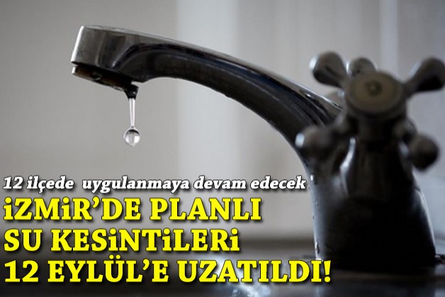 İzmir'de planlı su kesintileri 12 Eylül'e uzatıldı: 12 ilçede uygulanıyordu...