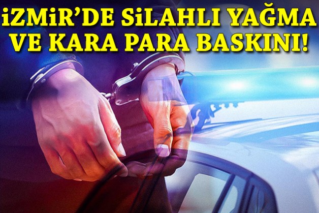 İzmir'de silahlı yağma ve kara para baskını!