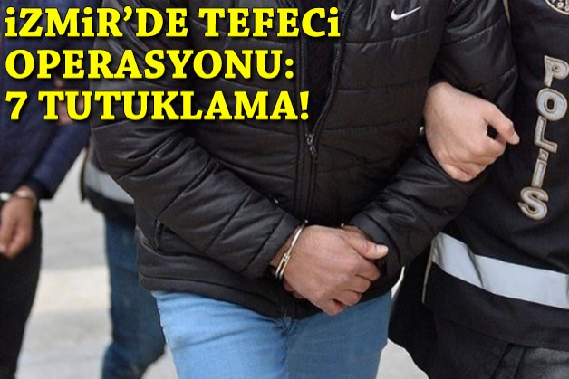 İzmir'de tefeci operasyonu: 7 tutuklama