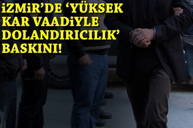 İzmir'de 'yüksek kar vaadiyle dolandırıcılık' baskını!