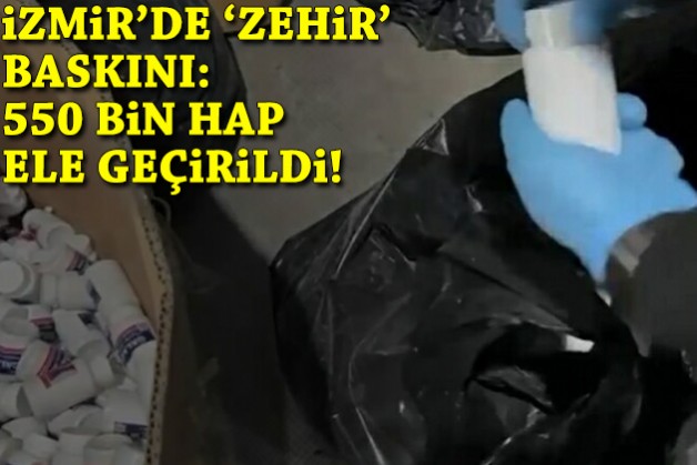 İzmir'de 'zehir' baskını: 550 bin hap ele geçirildi!