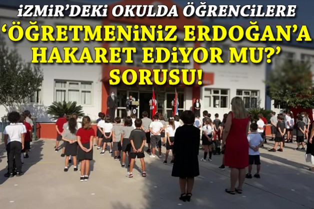İzmir'deki okulda öğrencilere 'Öğretmeniniz Erdoğan'a hakaret ediyor mu?' sorusu!