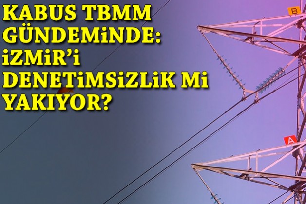 İzmir'i denetimsizlik mi yakıyor? Kabus TBMM gündeminde!