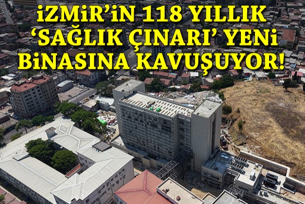 İzmir'in 118 yıllık 'sağlık çınarı' yeni binasına kavuşuyor