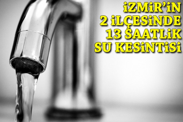 İzmir'in 2 ilçesinde 13 saatlik su kesintisi!
