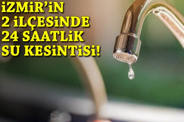 İzmir'in 2 ilçesinde 24 saatlik su kesintisi!