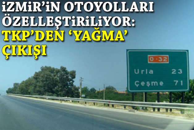 İzmir'in otoyolları özelleştiriliyor: TKP'den tepki!