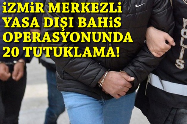 İzmir merkezli yasa dışı bahis operasyonunda 20 tutuklama!