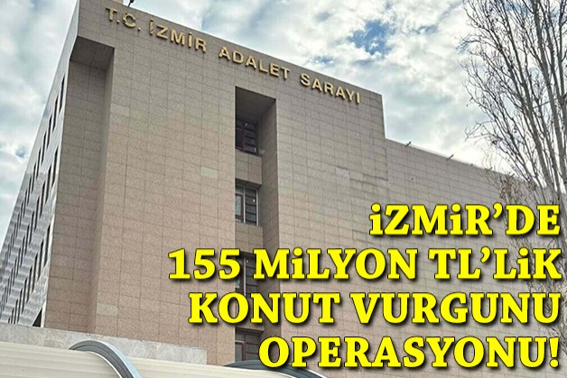 İzmir’de 155 milyon TL’lik konut vurgunu operasyonu!
