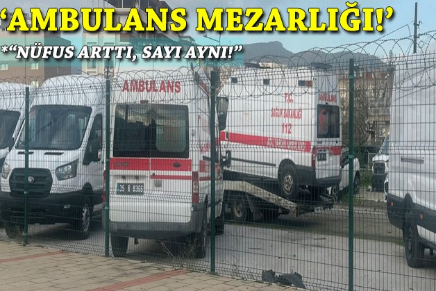 İzmir’de ‘ambulans mezarlığı'...  'Nüfus arttı, sayı aynı!'