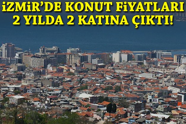İzmir’de konut fiyatları 2 yılda 2 katına çıktı!