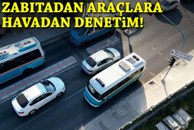 İzmir’de zabıtadan araçlara havadan denetim!