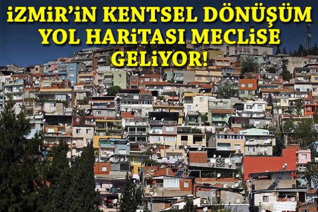 İzmir’in kentsel dönüşüm yol haritası meclise geliyor