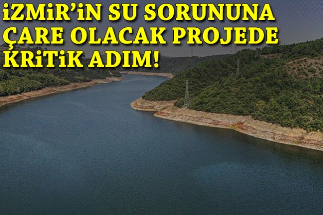 İzmir’in su sorununa çare olacak projede kritik adım!
