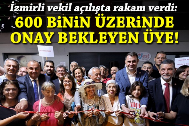 İzmirli vekil açılışta rakam verdi: 600 binin üzerinde onay bekleyen üyemiz var!