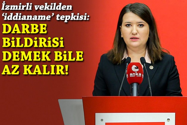 İzmirli vekilden iddianame tepkisi: Darbe bildirisi demek bile az kalır