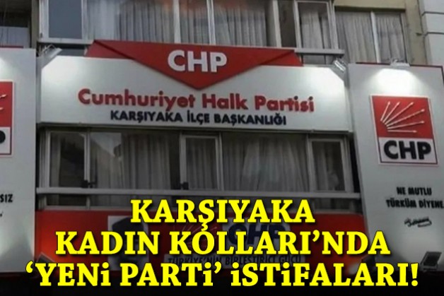 Karşıyaka Kadın Kolları'nda 'Yeni Parti' istifaları!