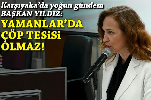 Karşıyaka Meclisi’nde gündem çöp tesisi… Başkan Yıldız: Yamanlar’da olmaz!