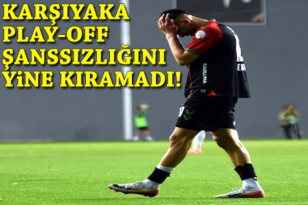 Karşıyaka Play-Off şanssızlığını yine kıramadı!