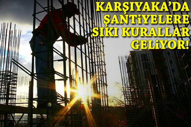 Karşıyaka'da şantiyelere sıkı kurallar geliyor!
