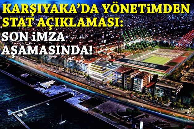 Karşıyaka'da yönetimden stat açıklaması: Son imza aşamasında!