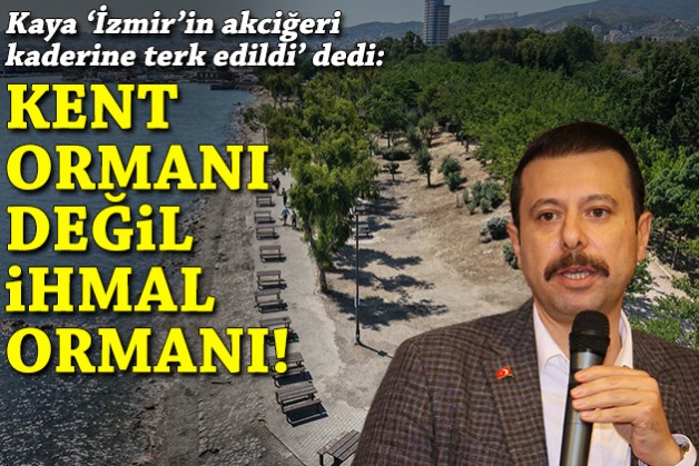 Kaya 'İzmir'in akciğeri kaderine terk edildi' dedi: Kent Ormanı değil, ihmal ormanı!
