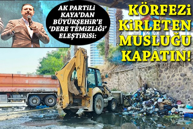 Kaya'dan Büyükşehir'e 'dere temizliği' eleştirisi: Körfezi kirleten musluğu kapatın!