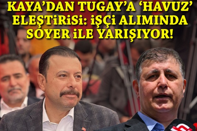 Kaya’dan Tugay’a ‘havuz’ eleştirisi ve ‘İşçi alımında Soyer ile yarışıyor’ çıkışı!