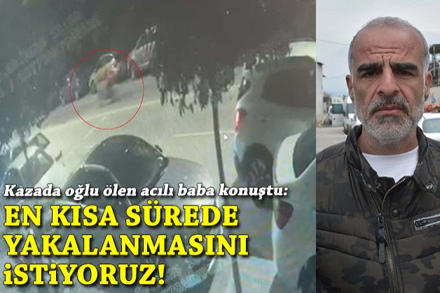 Kazada oğlu ölen acılı baba konuştu: En kısa zamanda yakalanmasını istiyoruz