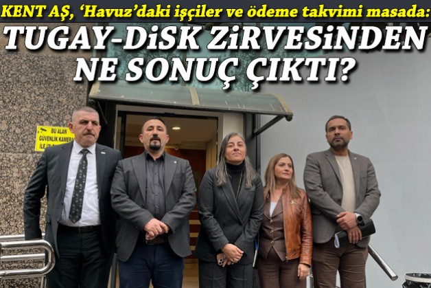 Kent AŞ, 'Havuz'daki işçiler ve ödeme takvimi masaya yattı: Tugay-DİSK zirvesinden ne sonuç çıktı?