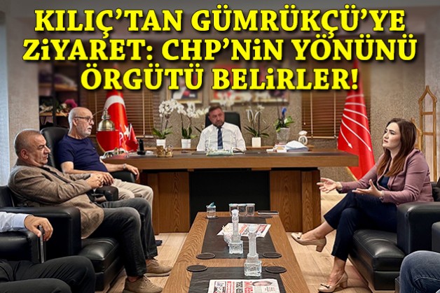Kılıç'tan Gümrükçü'ye ziyaret: CHP’nin yönünü örgütü belirler!