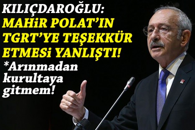 Kılıçdaroğlu: Mahir Polat’ın TGRT’ye teşekkür etmesi yanlıştı!