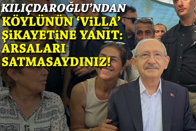 Kılıçdaroğlu’ndan 'villa' şikayetine yanıt: Arsaları satmasaydınız!