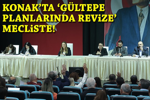 Konak'ta 'Gültepe planlarında revize' mecliste!