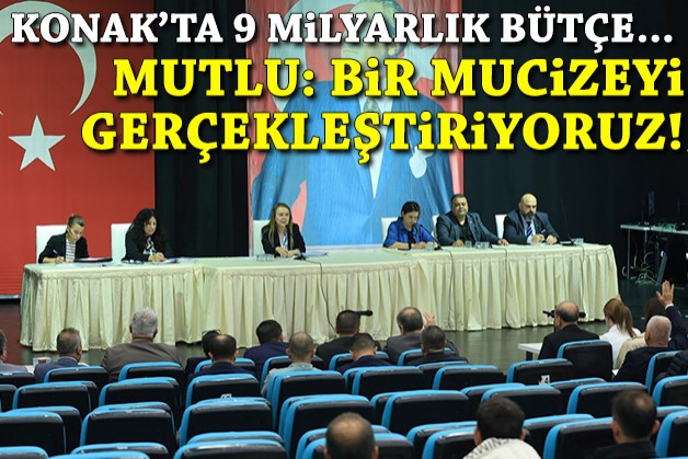 Konak’ta 9 milyarlık bütçe... Mutlu: Bir mucizeyi gerçekleştiriyoruz!