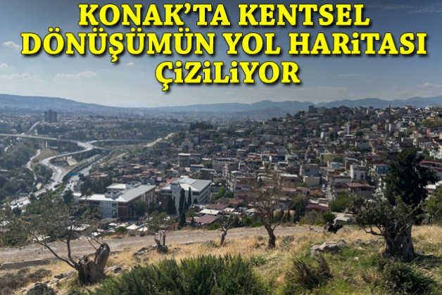 Konak’ta kentsel dönüşümün yol haritası çiziliyor!