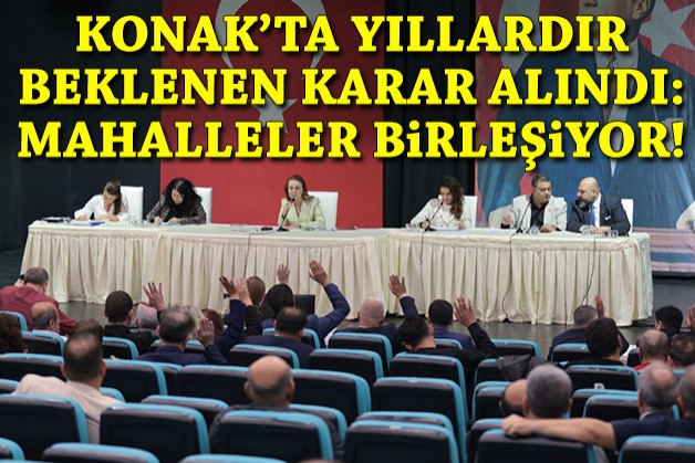 Konak’ta yıllardır beklenen karar alındı: Mahalleler birleşiyor