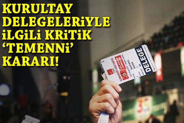 Kurultay delegeleriyle ilgili kritik ‘temenni’ kararı!