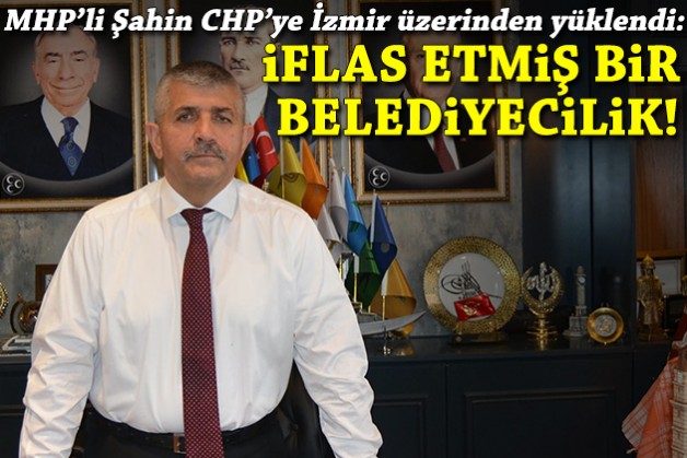 MHP'li Şahin CHP'ye İzmir üzerinden yüklendi: 'İflas etmiş bir belediyecilik!'