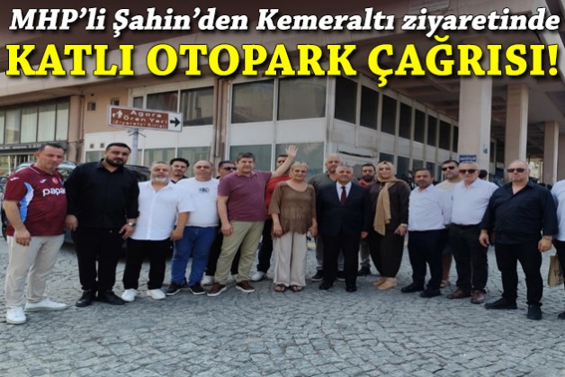 MHP'li Şahin'den Kemeraltı ziyaretinde 'katlı otopark' çağrısı!