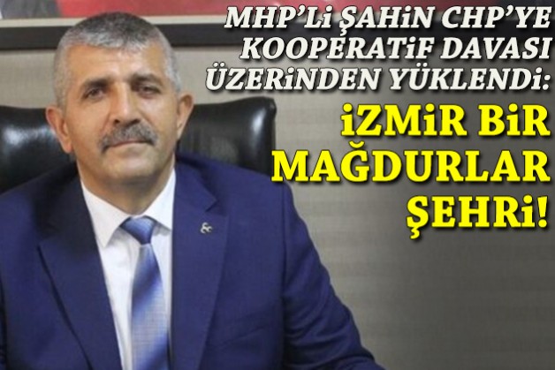 MHP’li Şahin kooperatif davası üzerinden CHP’ye yüklendi: İzmir bir mağdurlar şehri!