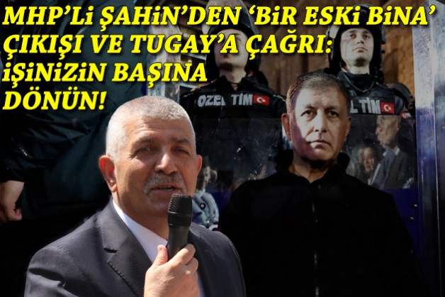 MHP’li Şahin’den Tugay’a ‘bir eski bina’ çıkışı: İşinizin başına dönün!