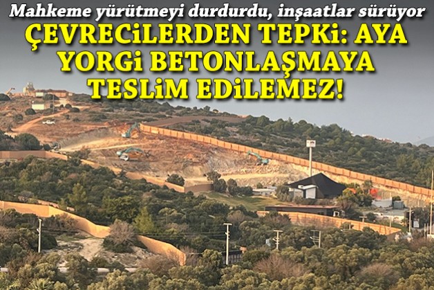 Mahkeme yürütmeyi durdurdu, inşaatlar sürüyor... Çevrecilerden tepki: 'Aya Yorgi betonlaşmaya teslim edilemez'