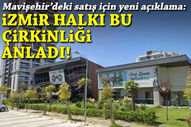 Mavişehir'deki satış için yeni açıklama: İzmir halkı bu çirkinliği anladı!